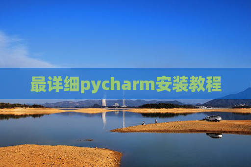 最详细pycharm安装教程 最详细pycharm安装教程